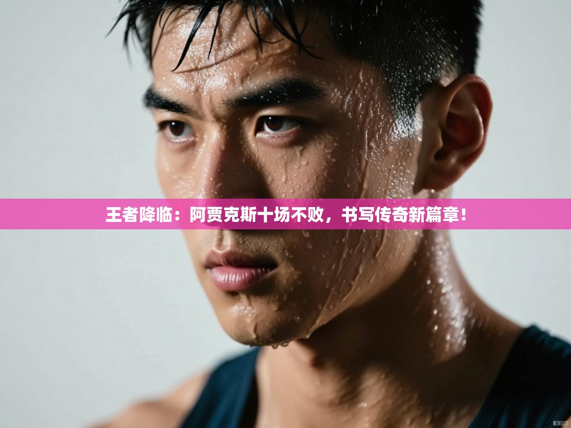 王者降临:阿贾克斯十场不败,书写传奇新篇章! 第2张