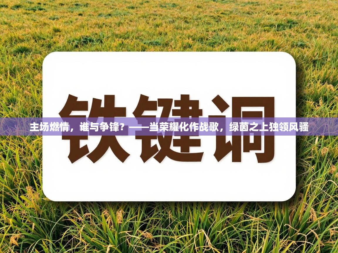 主场燃情,谁与争锋?——当荣耀化作战歌,绿茵之上独领风骚 第2张