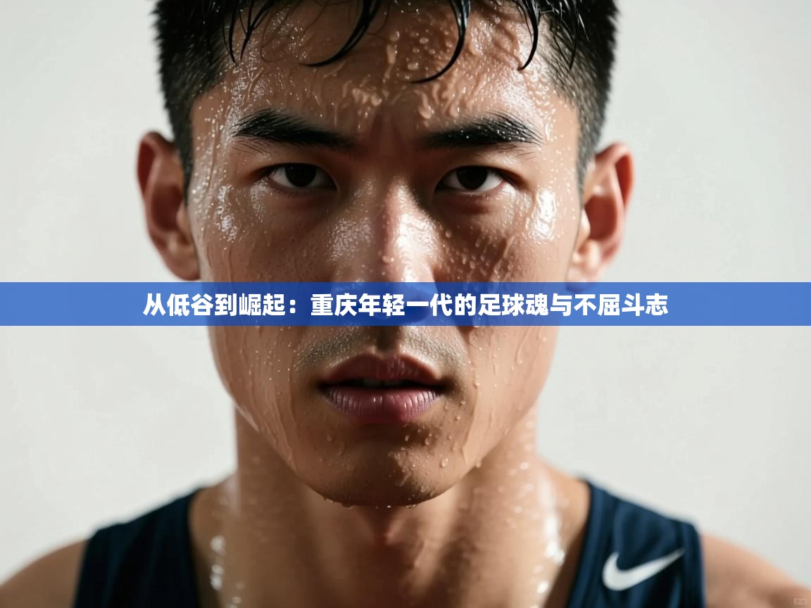 从低谷到崛起：重庆年轻一代的足球魂与不屈斗志  第2张