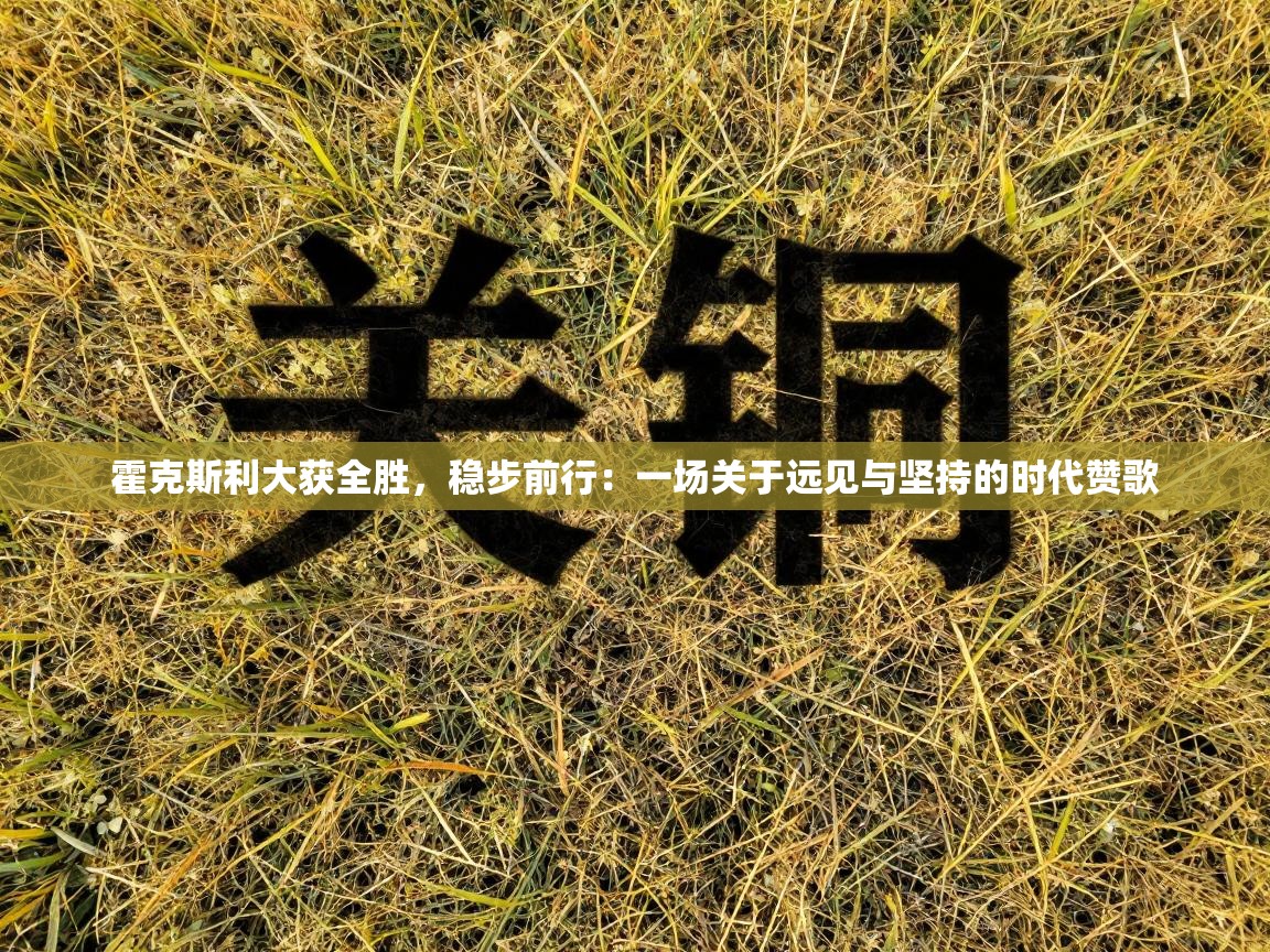 霍克斯利大获全胜,稳步前行:一场关于远见与坚持的时代赞歌 第1张