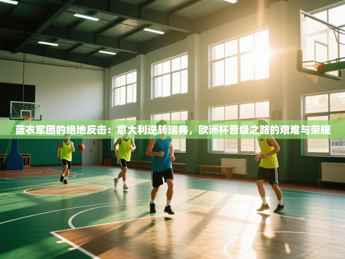 蓝衣军团的绝地反击：意大利逆转瑞典，欧洲杯晋级之路的艰难与荣耀  第1张